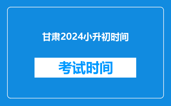 甘肃2024小升初时间