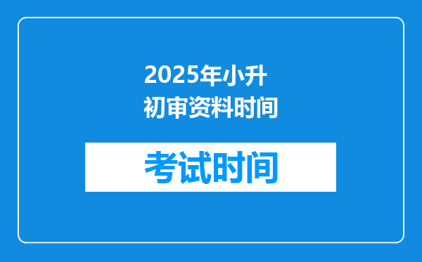 2025年小升初审资料时间