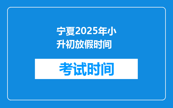 宁夏2025年小升初放假时间