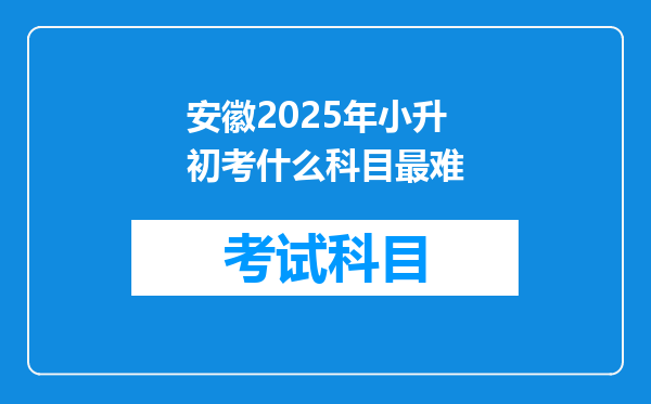 安徽2025年小升初考什么科目最难