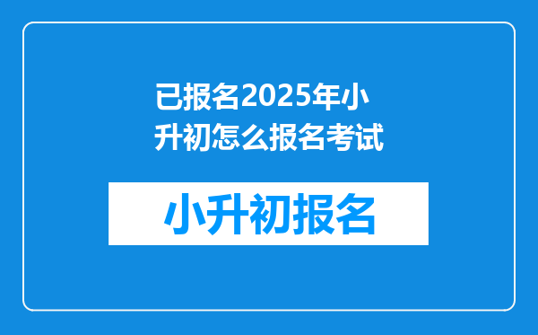 已报名2025年小升初怎么报名考试