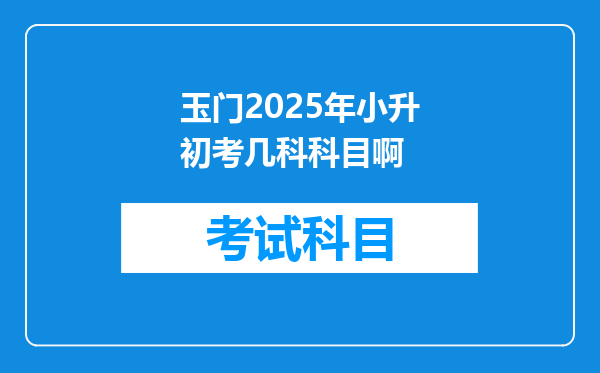 玉门2025年小升初考几科科目啊