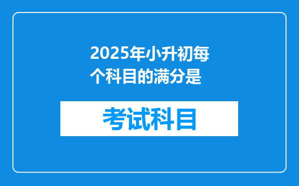 2025年小升初每个科目的满分是