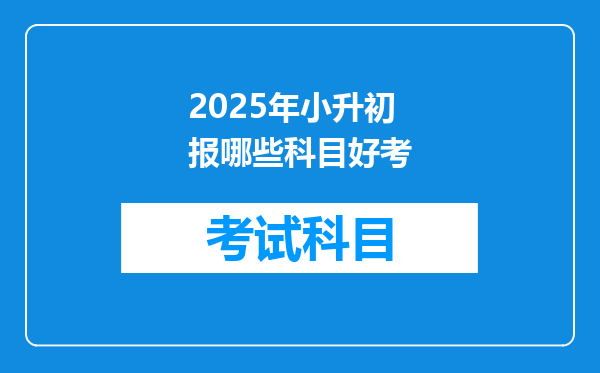 2025年小升初报哪些科目好考