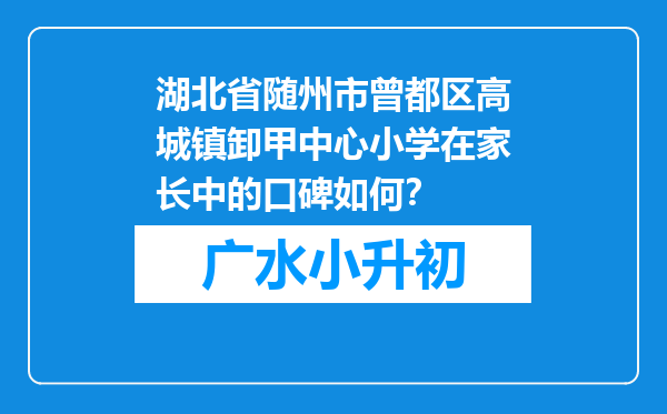 湖北省随州市曾都区高城镇卸甲中心小学在家长中的口碑如何？