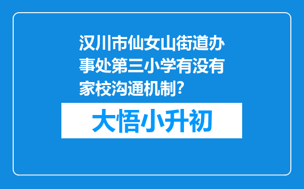 汉川市仙女山街道办事处第三小学有没有家校沟通机制？