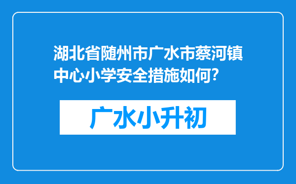 湖北省随州市广水市蔡河镇中心小学安全措施如何？