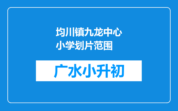 均川镇九龙中心小学划片范围