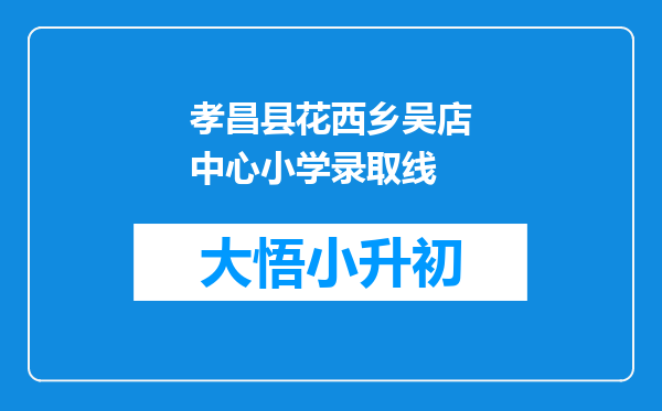 孝昌县花西乡吴店中心小学录取线