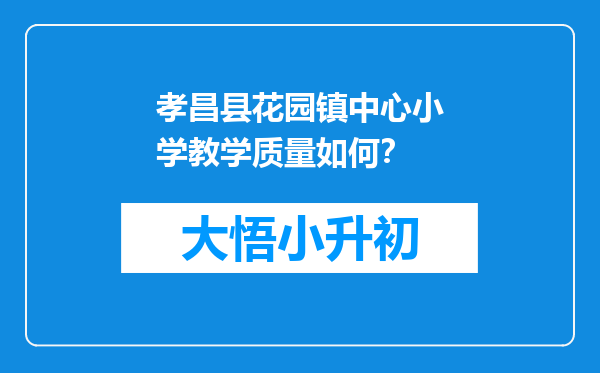 孝昌县花园镇中心小学教学质量如何？