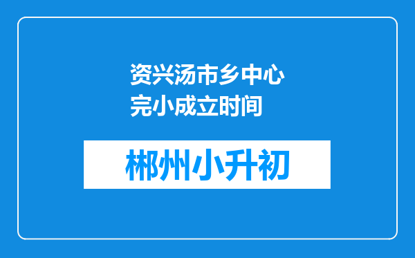 资兴汤市乡中心完小成立时间