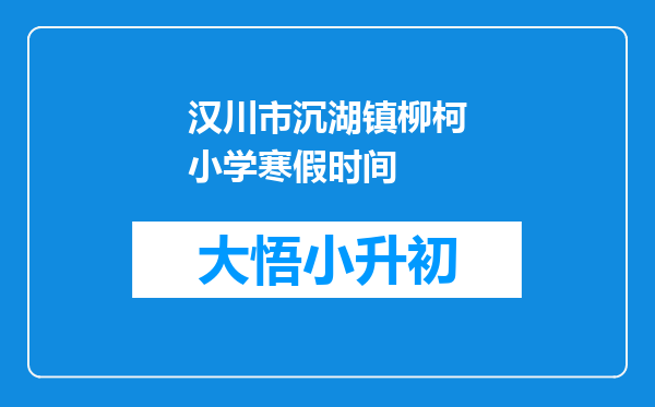 汉川市沉湖镇柳柯小学寒假时间