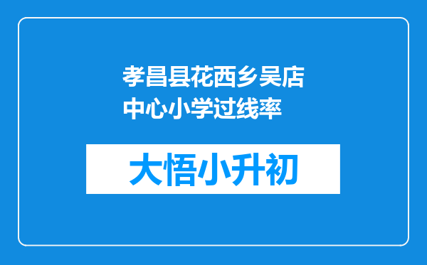 孝昌县花西乡吴店中心小学过线率