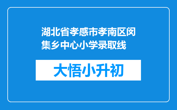 湖北省孝感市孝南区闵集乡中心小学录取线