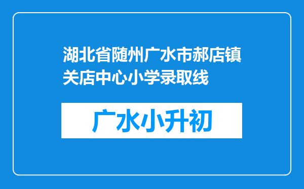 湖北省随州广水市郝店镇关店中心小学录取线