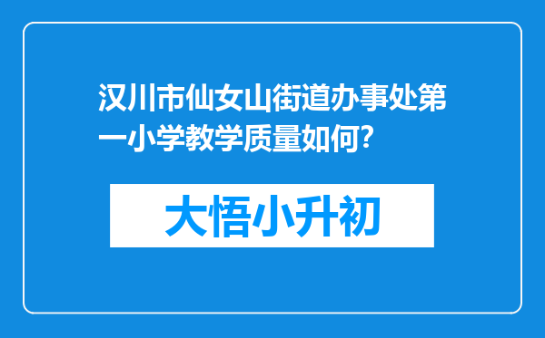 汉川市仙女山街道办事处第一小学教学质量如何？