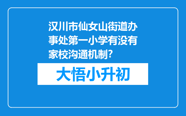 汉川市仙女山街道办事处第一小学有没有家校沟通机制？