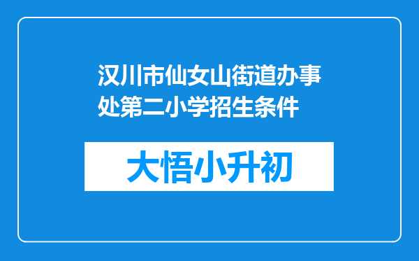 汉川市仙女山街道办事处第二小学招生条件