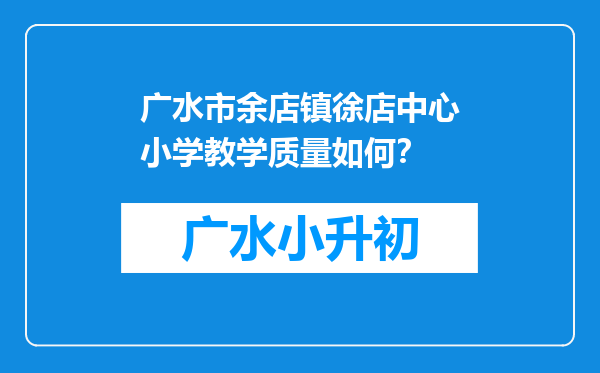 广水市余店镇徐店中心小学教学质量如何？