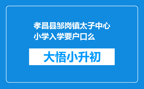 孝昌县邹岗镇太子中心小学入学要户口么