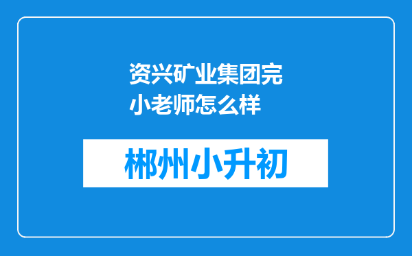 资兴矿业集团完小老师怎么样