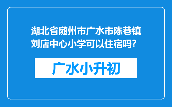 湖北省随州市广水市陈巷镇刘店中心小学可以住宿吗？