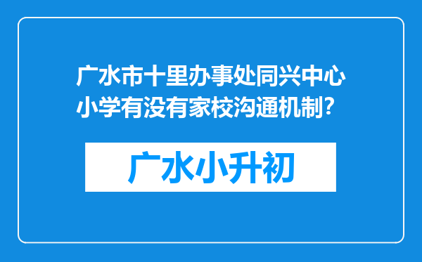 广水市十里办事处同兴中心小学有没有家校沟通机制？