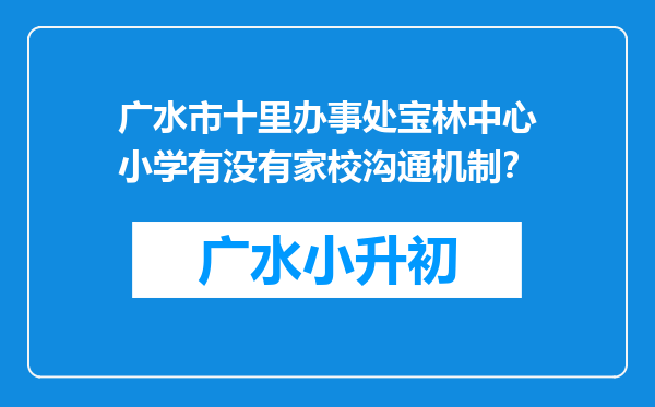 广水市十里办事处宝林中心小学有没有家校沟通机制？