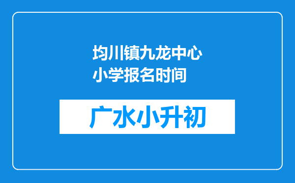 均川镇九龙中心小学报名时间