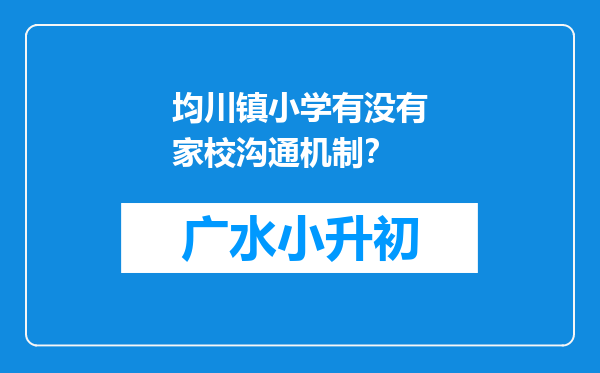 均川镇小学有没有家校沟通机制？