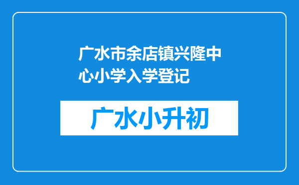 广水市余店镇兴隆中心小学入学登记