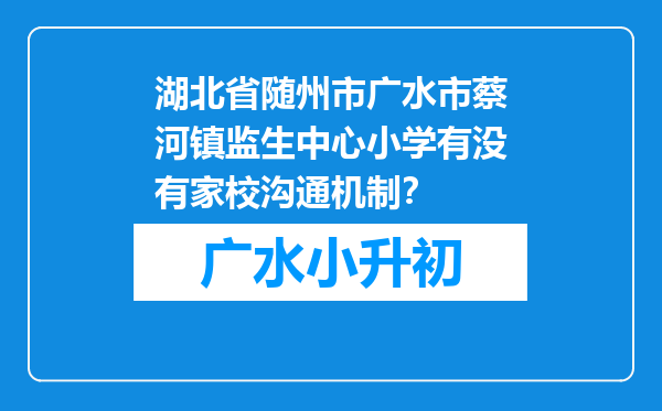 湖北省随州市广水市蔡河镇监生中心小学有没有家校沟通机制？