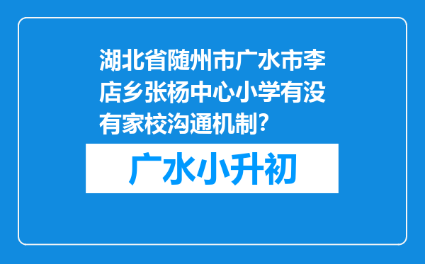 湖北省随州市广水市李店乡张杨中心小学有没有家校沟通机制？