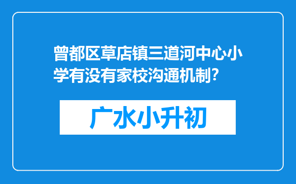 曾都区草店镇三道河中心小学有没有家校沟通机制？