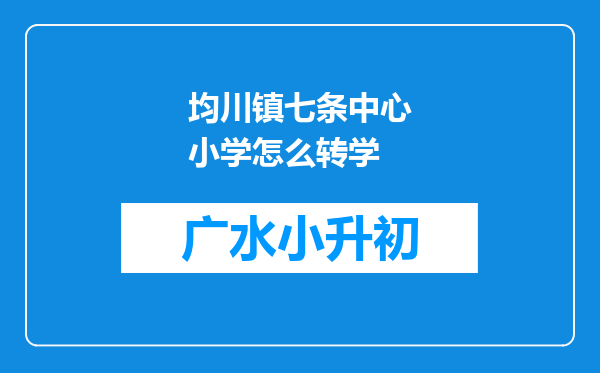 均川镇七条中心小学怎么转学