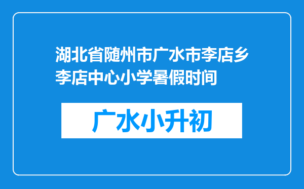 湖北省随州市广水市李店乡李店中心小学暑假时间