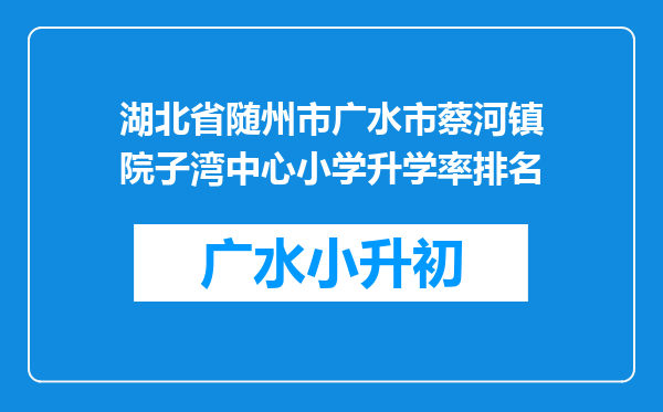 湖北省随州市广水市蔡河镇院子湾中心小学升学率排名