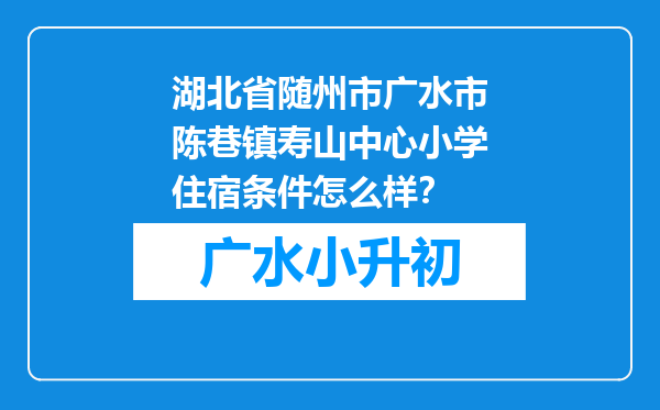 湖北省随州市广水市陈巷镇寿山中心小学住宿条件怎么样？