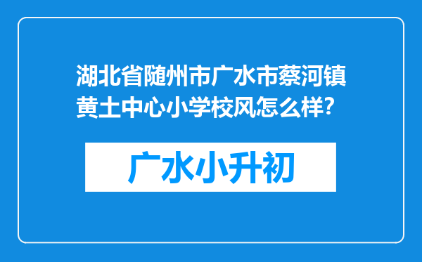 湖北省随州市广水市蔡河镇黄土中心小学校风怎么样？