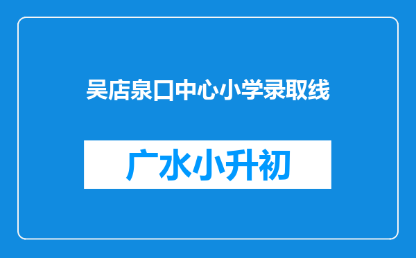 吴店泉口中心小学录取线