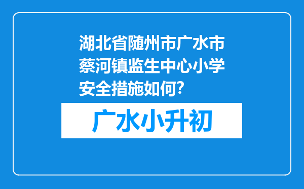 湖北省随州市广水市蔡河镇监生中心小学安全措施如何？