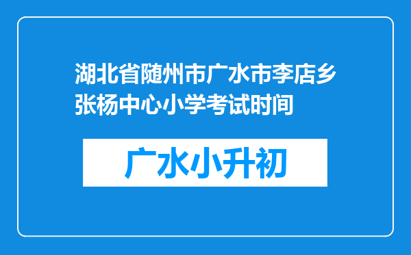 湖北省随州市广水市李店乡张杨中心小学考试时间