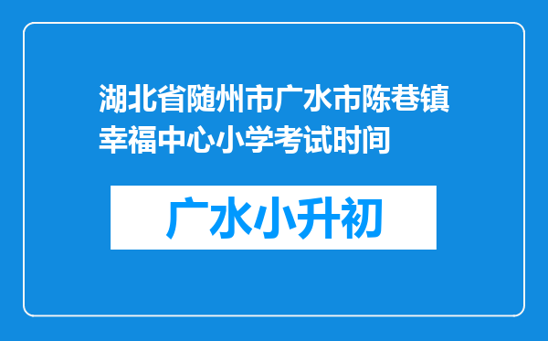 湖北省随州市广水市陈巷镇幸福中心小学考试时间