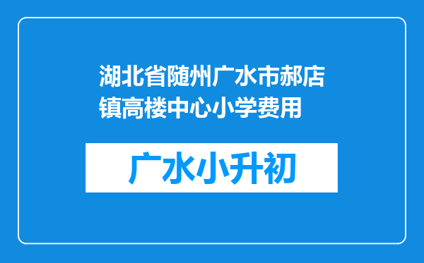 湖北省随州广水市郝店镇高楼中心小学费用