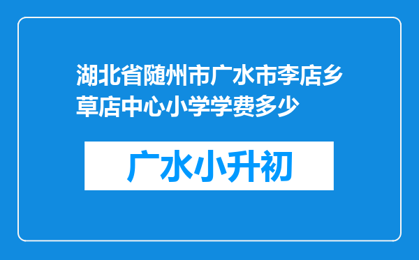 湖北省随州市广水市李店乡草店中心小学学费多少