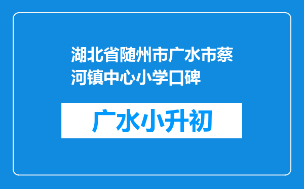 湖北省随州市广水市蔡河镇中心小学口碑