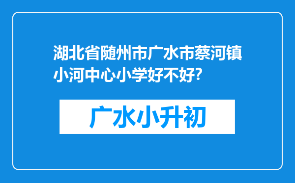 湖北省随州市广水市蔡河镇小河中心小学好不好？