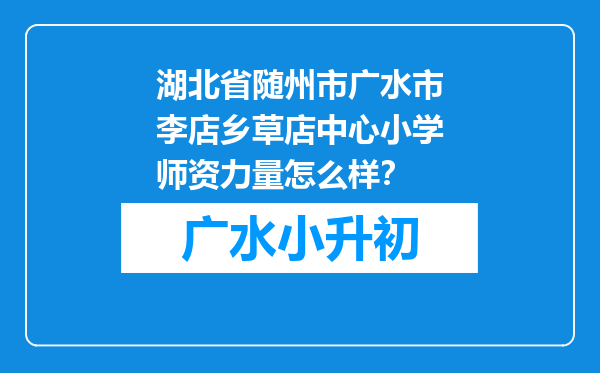 湖北省随州市广水市李店乡草店中心小学师资力量怎么样？