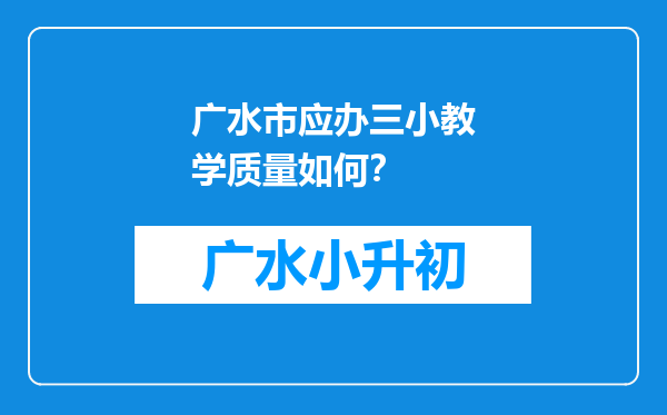 广水市应办三小教学质量如何？