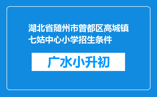 湖北省随州市曾都区高城镇七姑中心小学招生条件